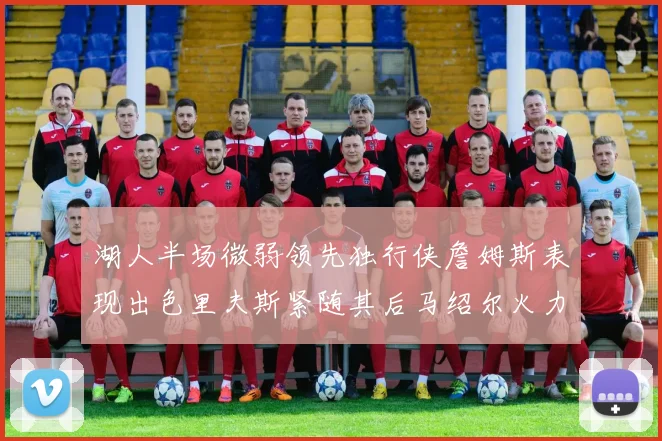 湖人半场微弱领先独行侠詹姆斯表现出色里夫斯紧随其后马绍尔火力全开