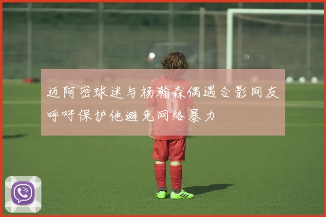 迈阿密球迷与杨瀚森偶遇合影网友呼吁保护他避免网络暴力