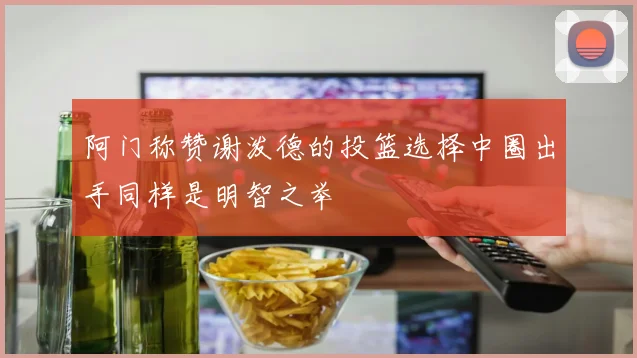阿门称赞谢泼德的投篮选择中圈出手同样是明智之举