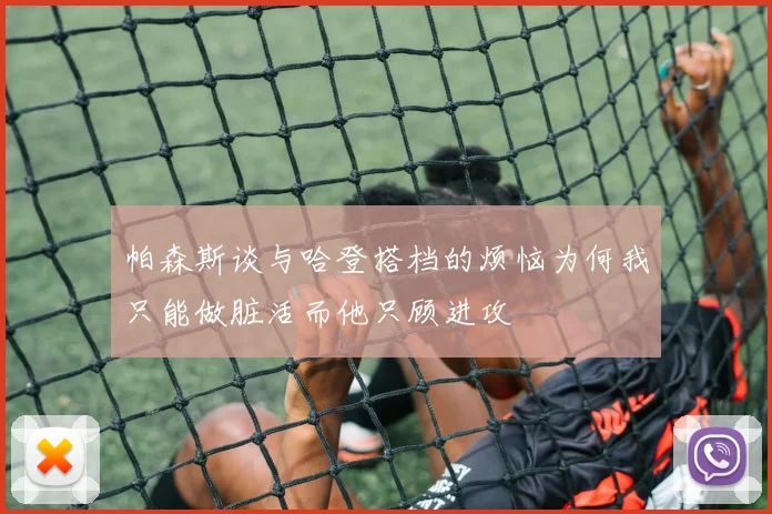 帕森斯谈与哈登搭档的烦恼为何我只能做脏活而他只顾进攻