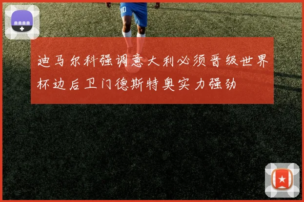迪马尔科强调意大利必须晋级世界杯边后卫门德斯特奥实力强劲