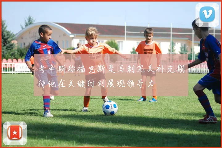 考辛斯称福克斯是马刺完美补充期待他在关键时刻展现领导力