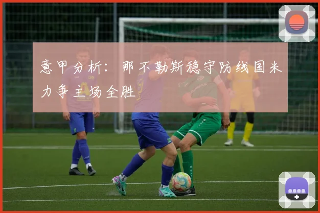 意甲分析：那不勒斯稳守防线国米力争主场全胜