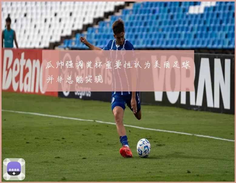 瓜帅强调奖杯重要性认为美丽足球并非总能实现