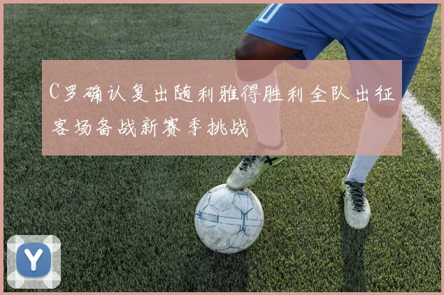 C罗确认复出随利雅得胜利全队出征客场备战新赛季挑战