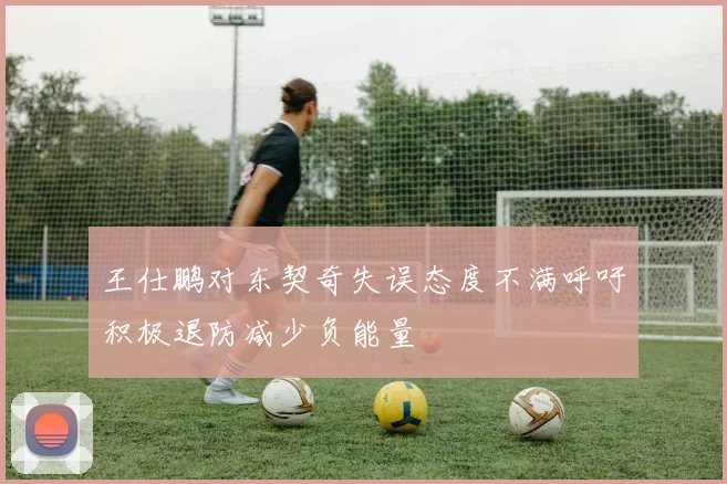 王仕鹏对东契奇失误态度不满呼吁积极退防减少负能量