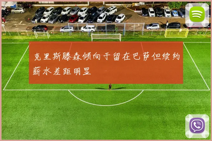 克里斯滕森倾向于留在巴萨但续约薪水差距明显