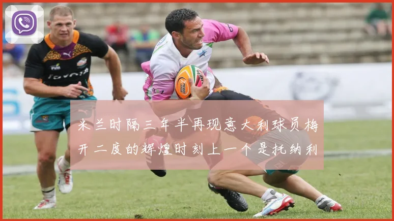 米兰时隔三年半再现意大利球员梅开二度的辉煌时刻上一个是托纳利