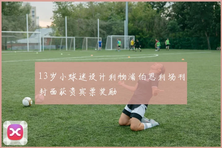 13岁小球迷设计利物浦伯恩利场刊封面获贵宾票奖励