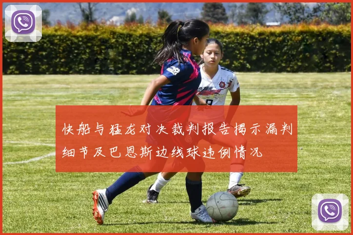 快船与猛龙对决裁判报告揭示漏判细节及巴恩斯边线球违例情况