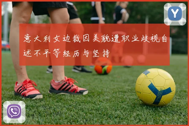 意大利女边裁因美貌遭职业歧视自述不平等经历与坚持