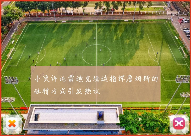 小莫评论雷迪克场边指挥詹姆斯的独特方式引发热议
