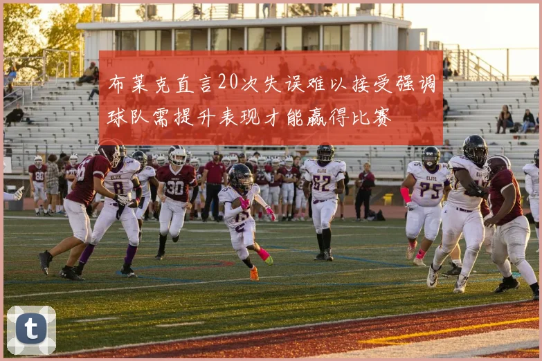 布莱克直言20次失误难以接受强调球队需提升表现才能赢得比赛