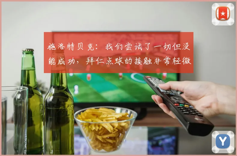 施洛特贝克：我们尝试了一切但没能成功，拜仁点球的接触非常轻微