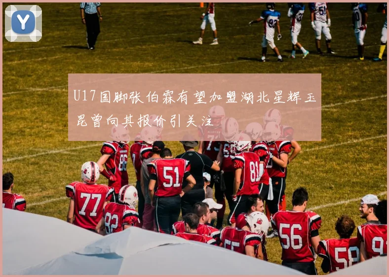 U17国脚张伯霖有望加盟湖北星辉玉昆曾向其报价引关注
